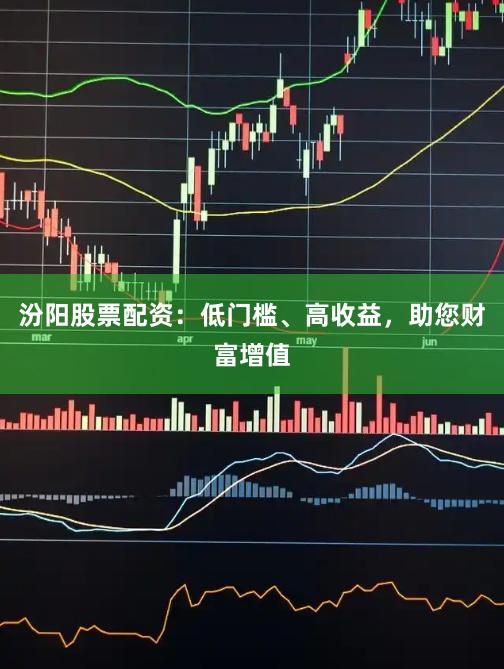 汾阳股票配资:低门槛、高收益,助您财富增值