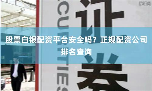 股票白银配资平台安全吗?正规配资公司排名查询