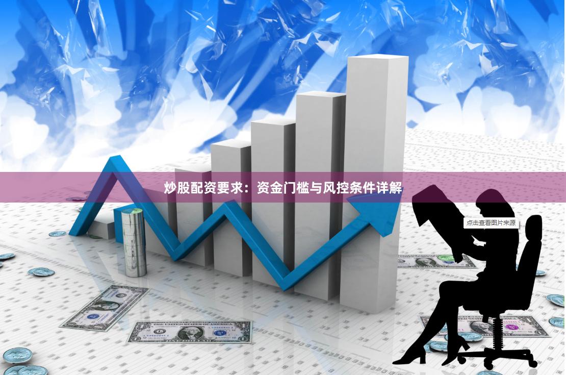 炒股配资要求：资金门槛与风控条件详解
