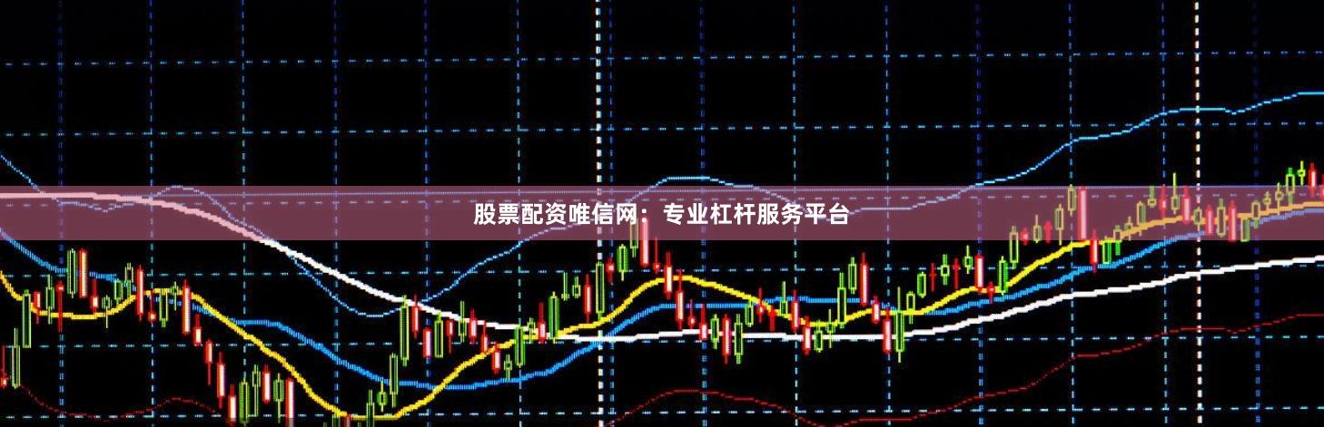 股票配资唯信网：专业杠杆服务平台